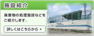 施設紹介　廃棄物の処理施設などをご紹介します